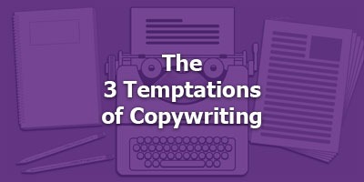 The 3 Temptations of Copywriting