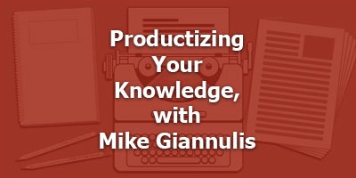 Productizing Your Knowledge, with Mike Giannulis