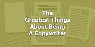 The Greatest Things About Being A Copywriter