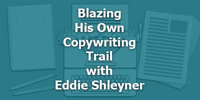 Blazing His Own Copywriting Trail with Eddie Shleyner