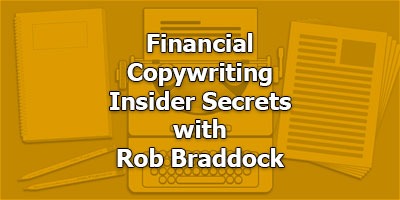 Financial Copywriting Insider Secrets, with Rob Braddock