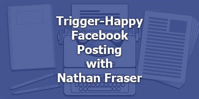 Trigger-Happy Facebook Posting, with Nathan Fraser