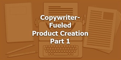 Copywriter-Fueled Product Creation, Part 1