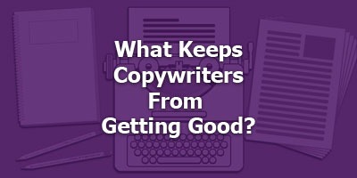 What keeps copywriters from getting good, and what to do about it