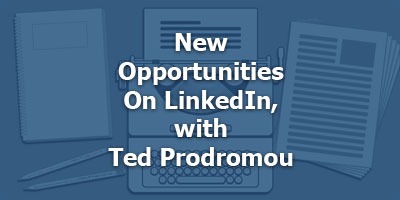 New Opportunities on LinkedIn, with Ted Prodromou