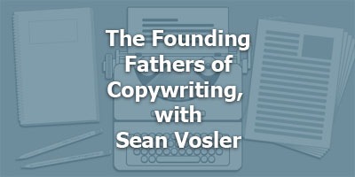 The Founding Fathers of Copywriting, with Sean Vosler