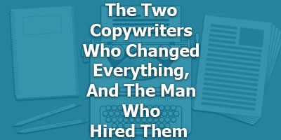 The Two Copywriters Who Changed Everything, And The Man Who Hired Them 