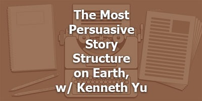 The Most Persuasive Story Structure on Earth, With Kenneth Yu