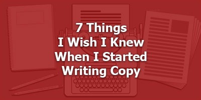 7 Things I Wish I Knew When I Started Writing Copy