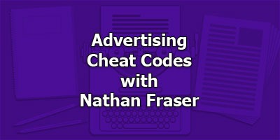 Advertising Cheat Codes, with Nathan Fraser