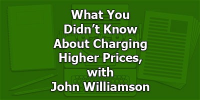 What You Didn’t Know About Charging Higher Prices, with John Williamson