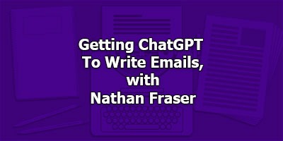 Getting ChatGPT To Write Emails, with Nathan Fraser