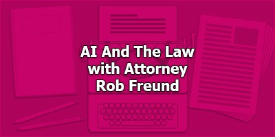 AI And The Law, with Attorney Rob Freund