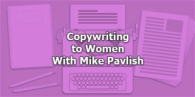 Copywriting to Women, With Mike Pavlish