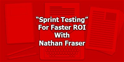 “Sprint Testing” For Faster ROI, With Nathan Fraser