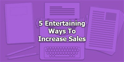 5 Entertaining Ways To Increase Sales