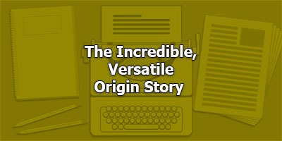 The Incredible, Versatile Origin Story 