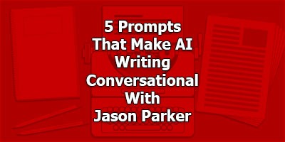 Prompts That Make AI Writing Conversational, With Jason Parker