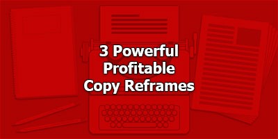 3 Powerful, Profitable Copy Reframes