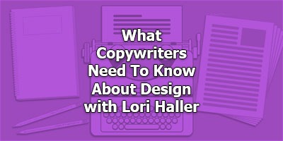 What Copywriters Need To Know About Design, with Lori Haller