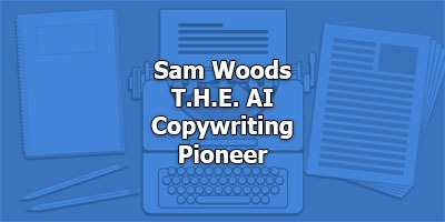Sam Woods,  T.H.E. AI  Copywriting  Pioneer