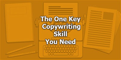 The One Key Copywriting Skill You Need (But Might Not Even Know About)