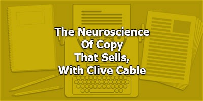 The Neuroscience Of Copy That Sells, With Clive Cable